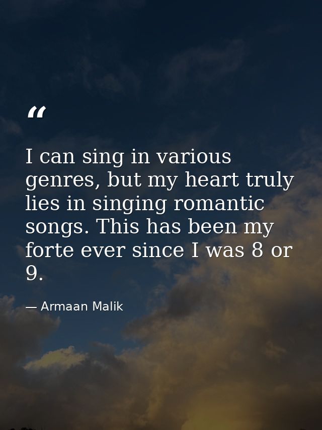 I can sing in various genres, but my heart truly lies in singing romantic songs. This has been my forte ever since I was — Armaan Malik