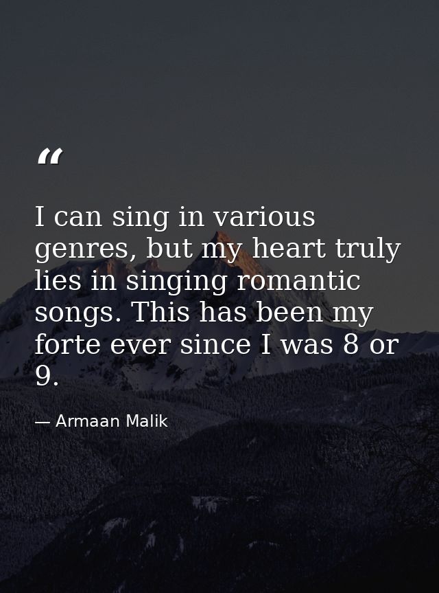 I can sing in various genres, but my heart truly lies in singing romantic songs. This has been my forte ever since I was — Armaan Malik