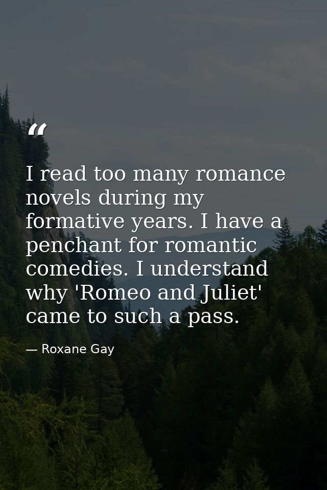 I read too many romance novels during my formative years. I have a penchant for romantic comedies. I understand why 'Rom — Roxane Gay