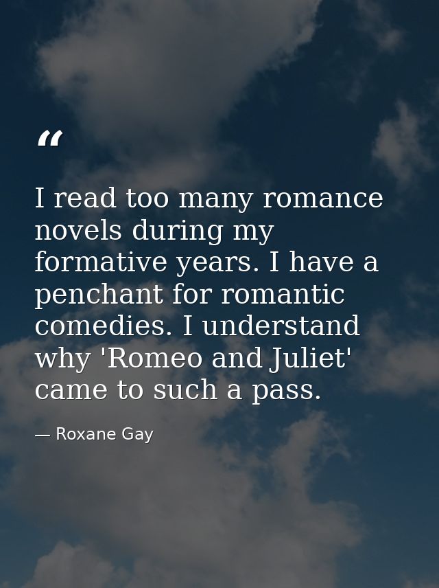 I read too many romance novels during my formative years. I have a penchant for romantic comedies. I understand why 'Rom — Roxane Gay