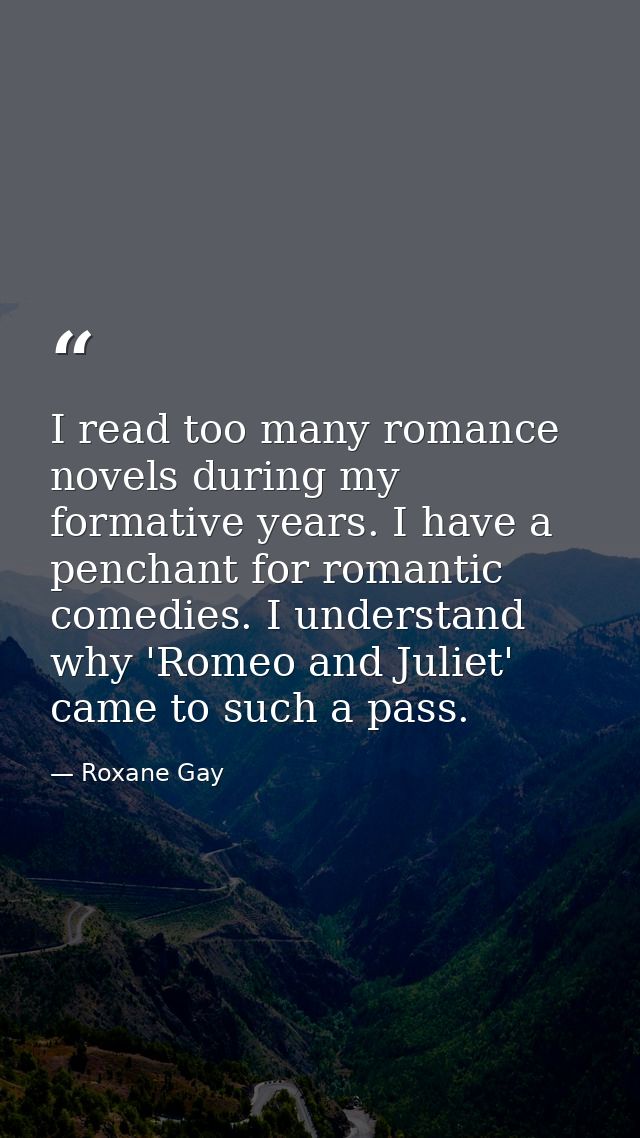 I read too many romance novels during my formative years. I have a penchant for romantic comedies. I understand why 'Rom — Roxane Gay
