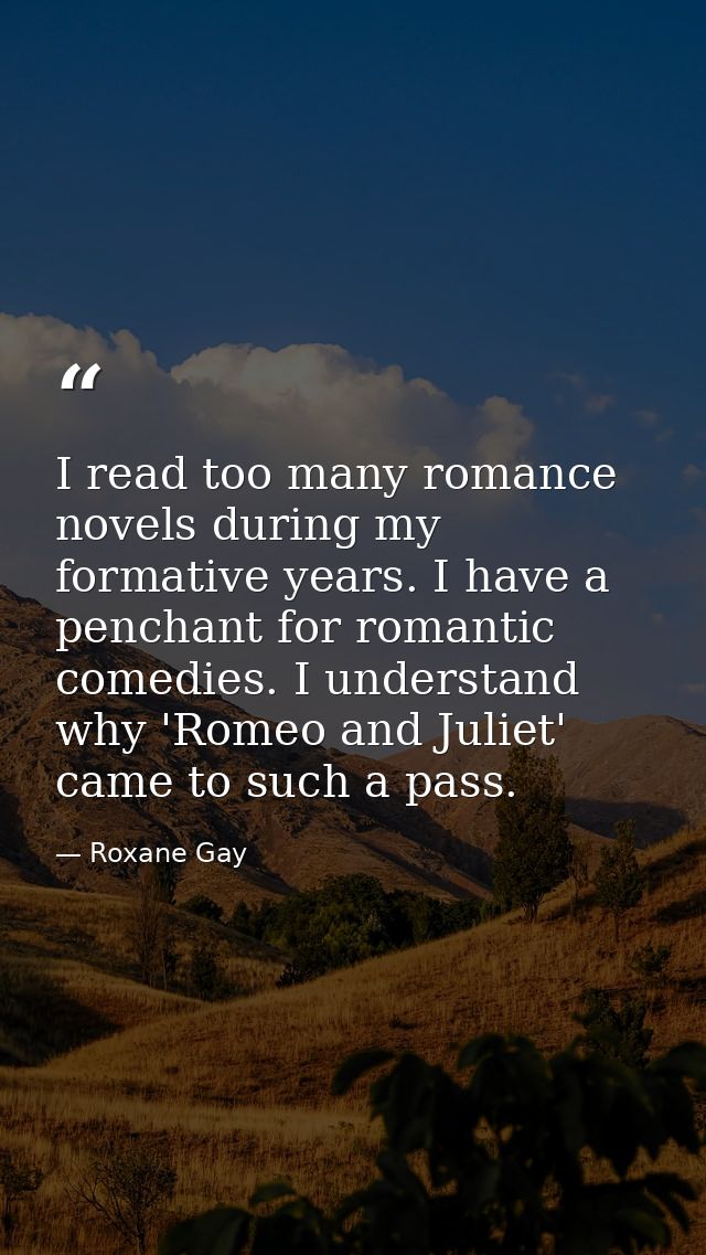 I read too many romance novels during my formative years. I have a penchant for romantic comedies. I understand why 'Rom — Roxane Gay