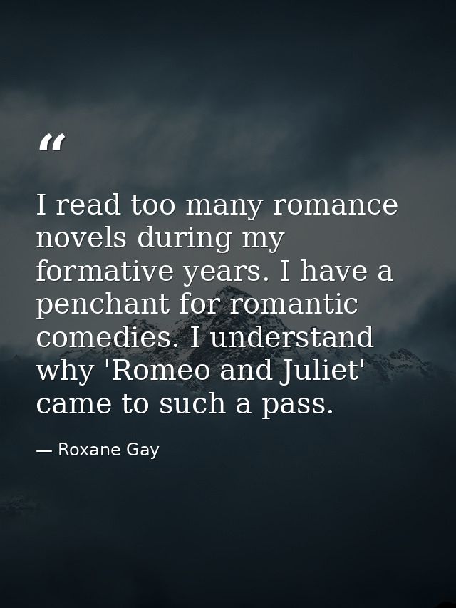 I read too many romance novels during my formative years. I have a penchant for romantic comedies. I understand why 'Rom — Roxane Gay