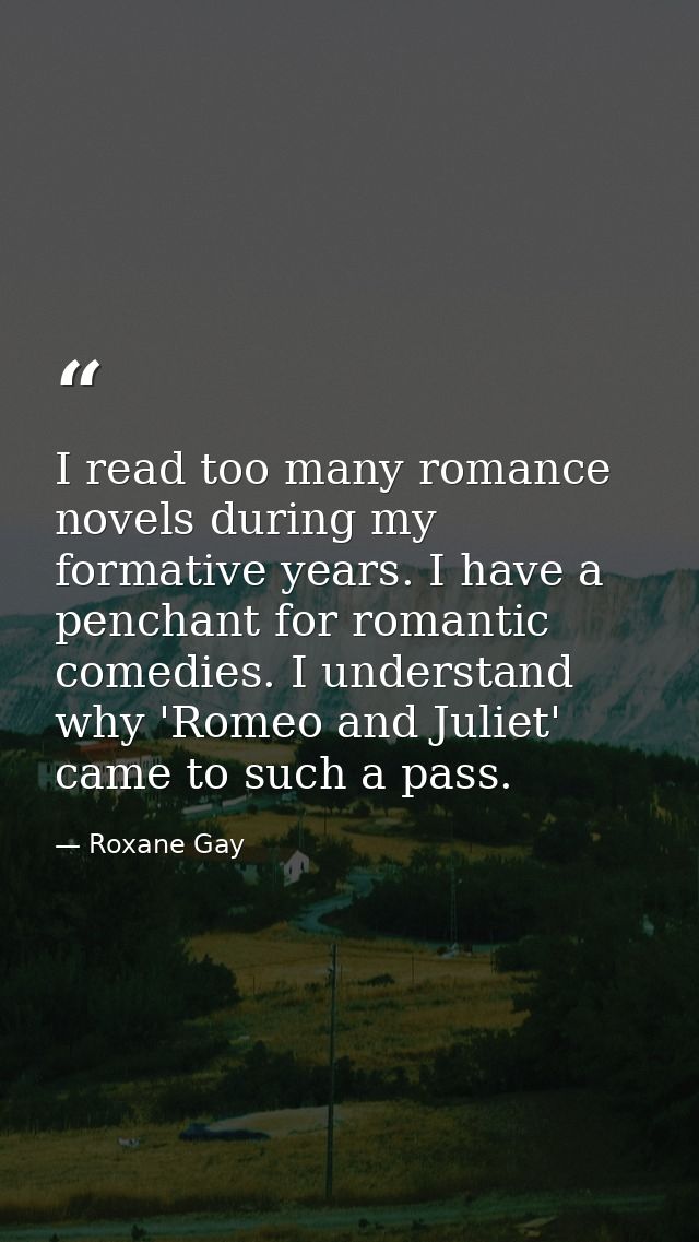 I read too many romance novels during my formative years. I have a penchant for romantic comedies. I understand why 'Rom — Roxane Gay