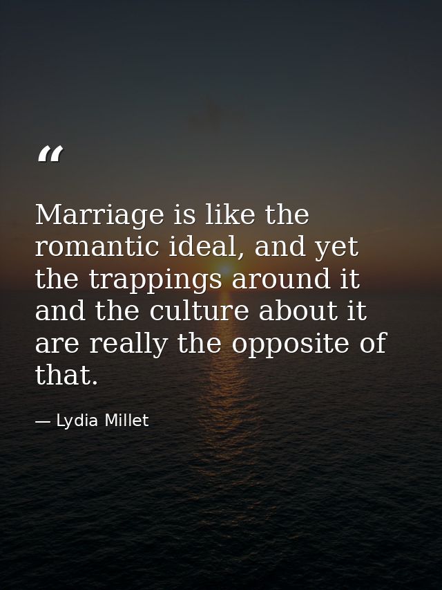 Marriage is like the romantic ideal, and yet the trappings around it and the culture about it are really the opposite of — Lydia Millet