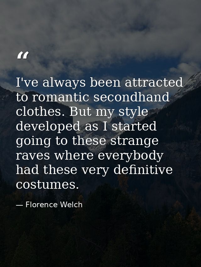 I've always been attracted to romantic secondhand clothes. But my style developed as I started going to these strange ra — Florence Welch