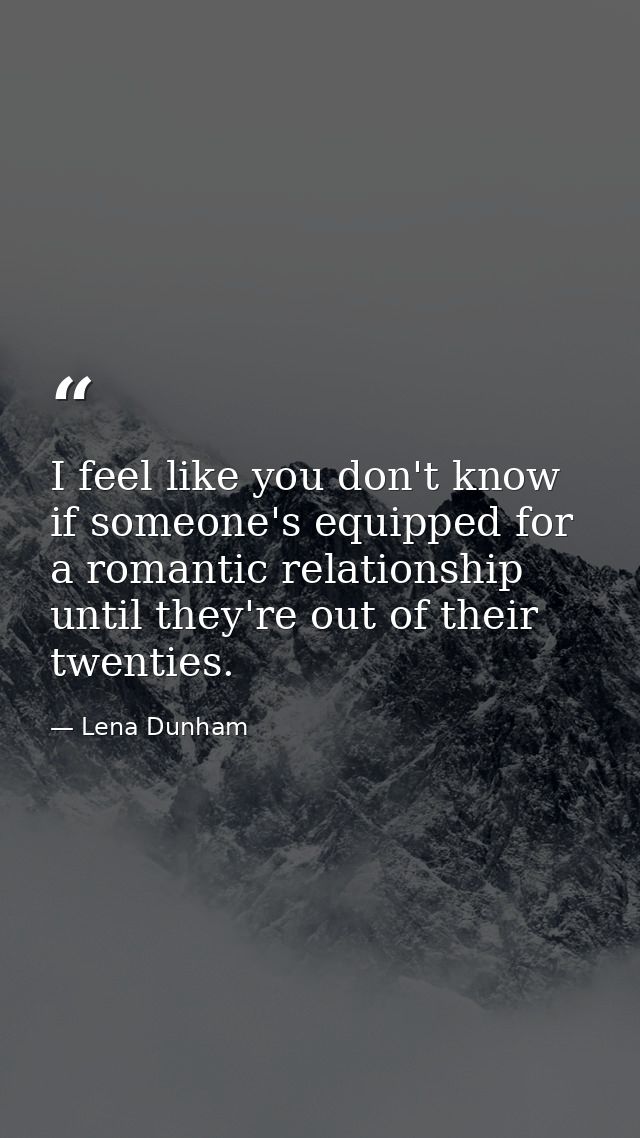 I feel like you don't know if someone's equipped for a romantic relationship until they're out of their twenties. — Lena Dunham