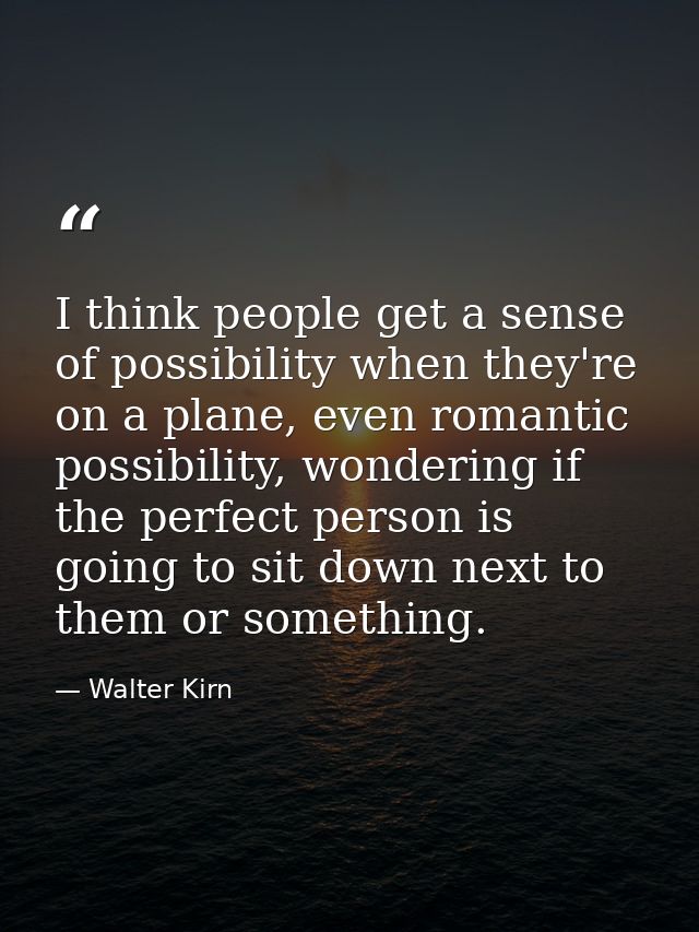I think people get a sense of possibility when they're on a plane, even romantic possibility, wondering if the perfect p — Walter Kirn