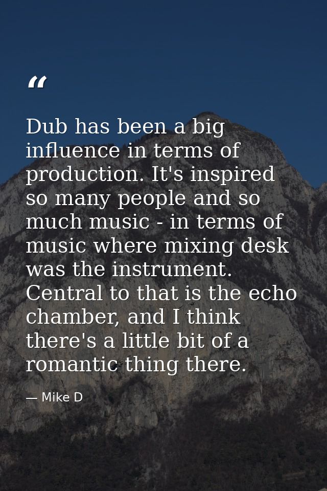 Dub has been a big influence in terms of production. It's inspired so many people and so much music - in terms of music  — Mike D
