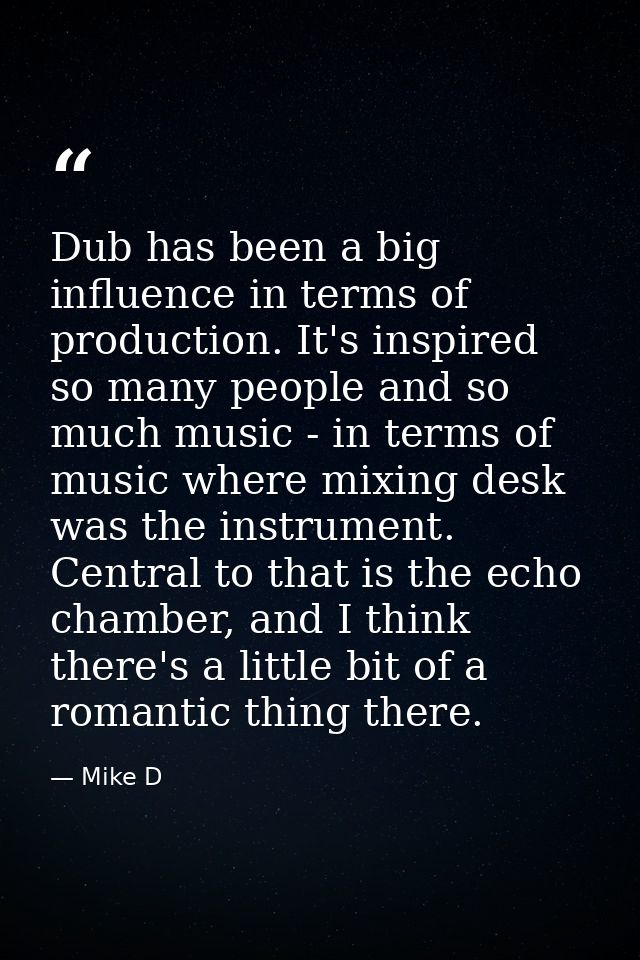 Dub has been a big influence in terms of production. It's inspired so many people and so much music - in terms of music  — Mike D