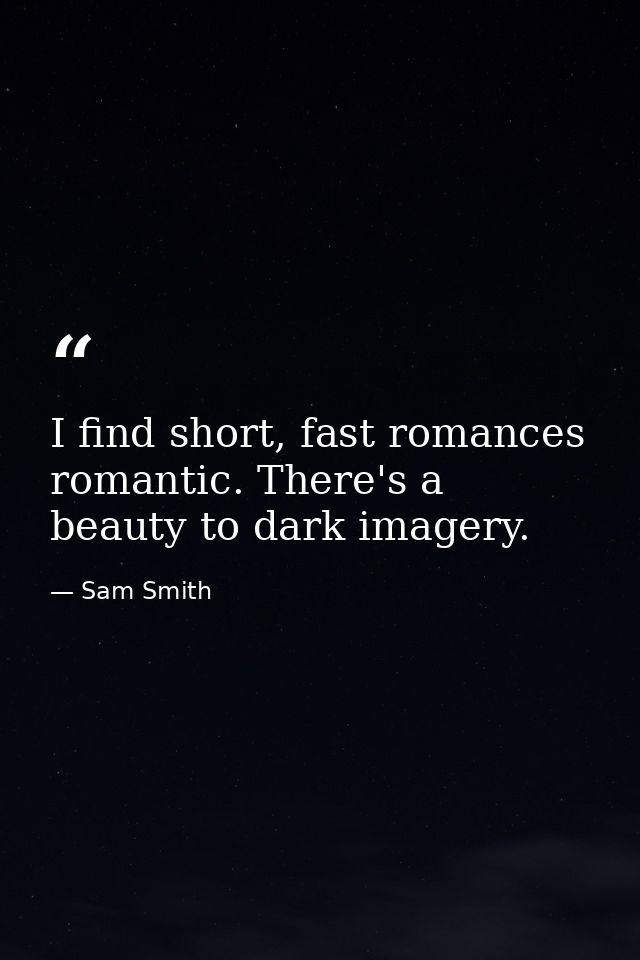 I find short, fast romances romantic. There's a beauty to dark imagery. — Sam Smith
