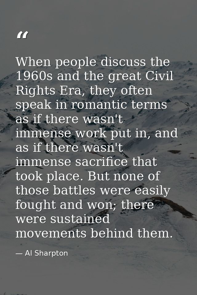 When people discuss the 1960s and the great Civil Rights Era, they often speak in romantic terms as if there wasn't imme — Al Sharpton