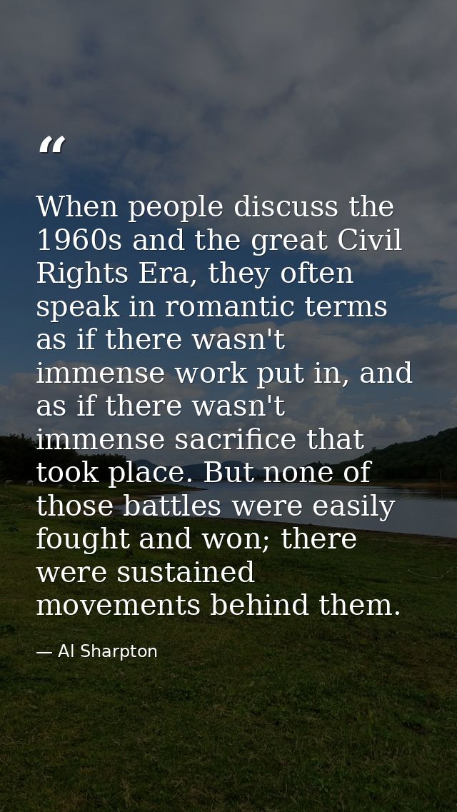 When people discuss the 1960s and the great Civil Rights Era, they often speak in romantic terms as if there wasn't imme — Al Sharpton