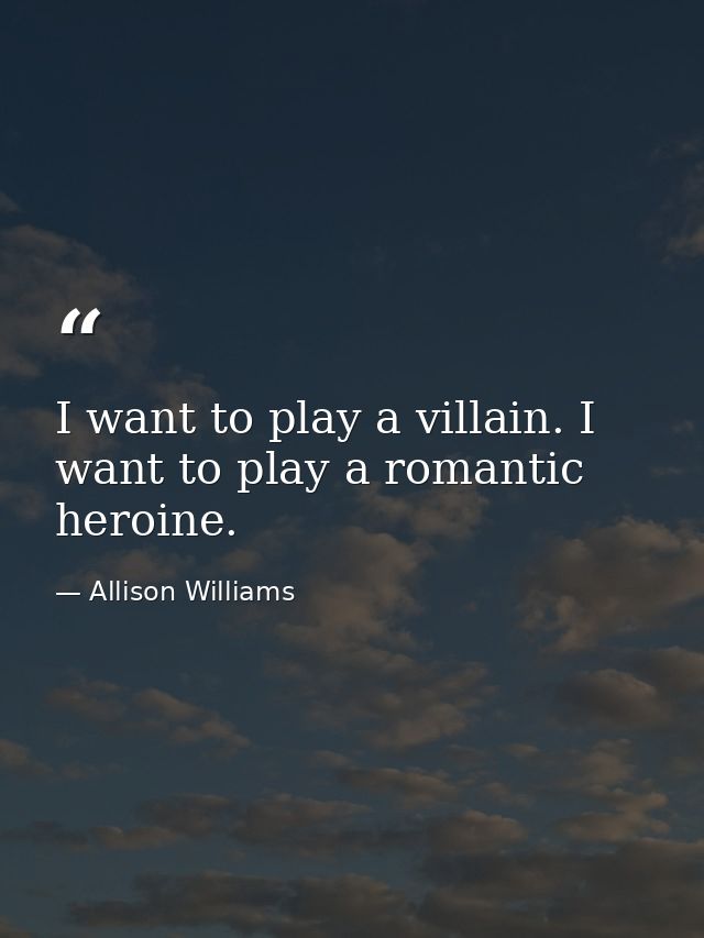 I want to play a villain. I want to play a romantic heroine. — Allison Williams