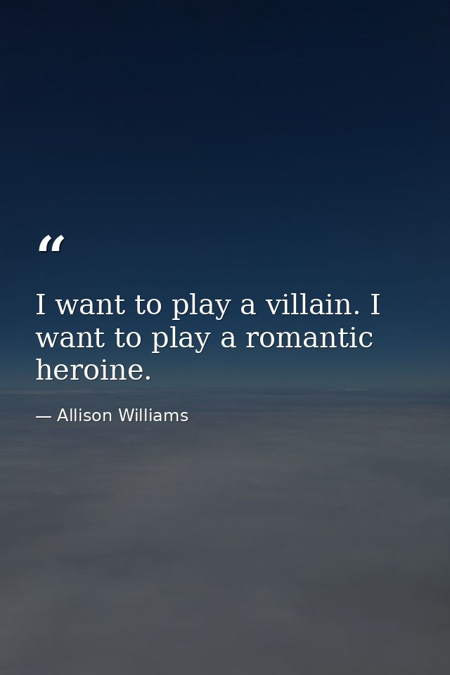 I want to play a villain. I want to play a romantic heroine. — Allison Williams