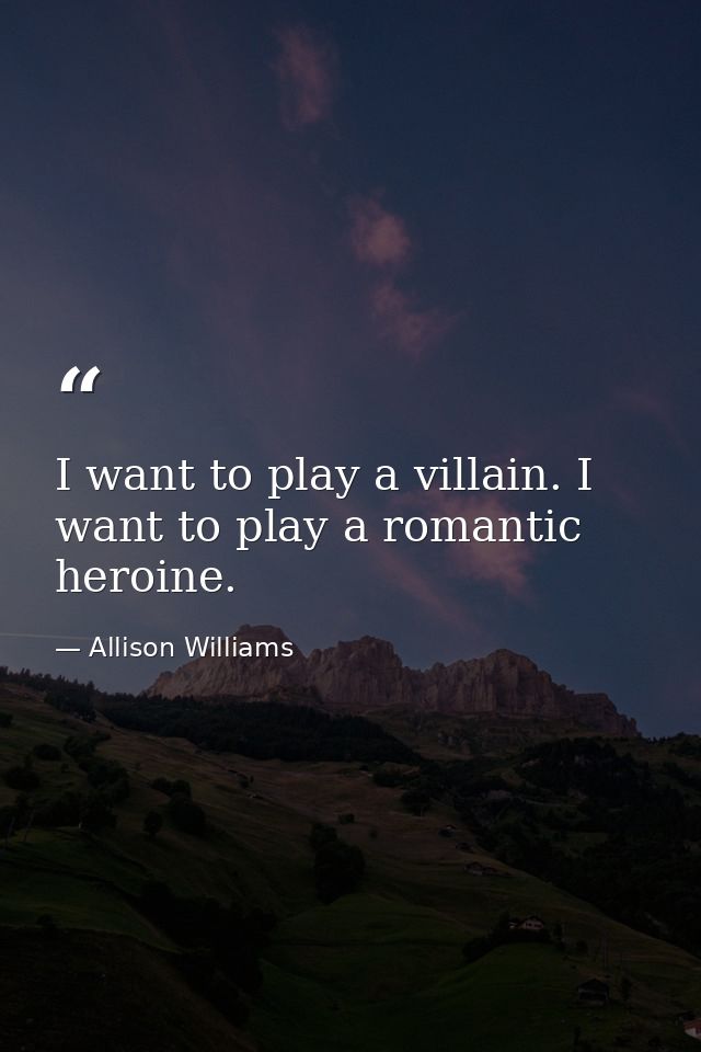 I want to play a villain. I want to play a romantic heroine. — Allison Williams