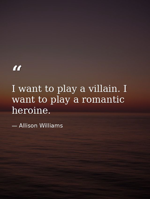 I want to play a villain. I want to play a romantic heroine. — Allison Williams