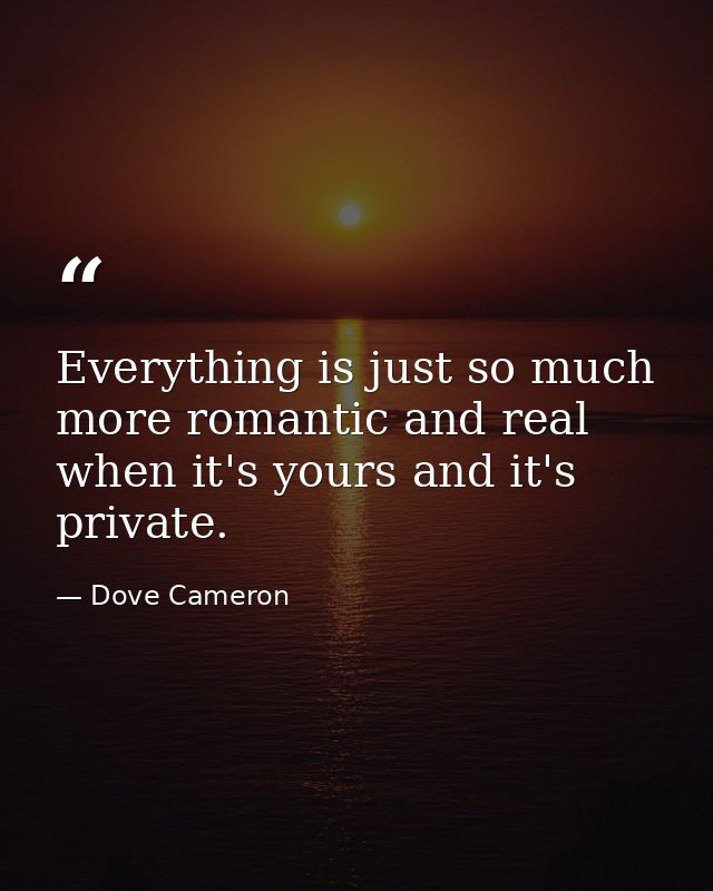 Everything is just so much more romantic and real when it's yours and it's private. — Dove Cameron
