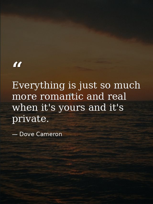 Everything is just so much more romantic and real when it's yours and it's private. — Dove Cameron