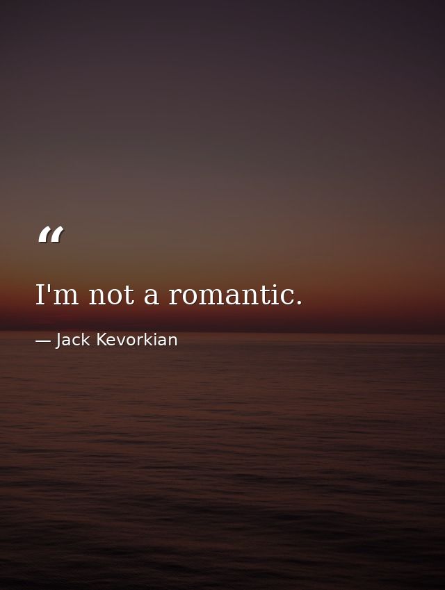 I'm not a romantic. — Jack Kevorkian