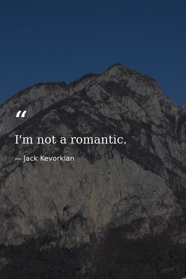I'm not a romantic. — Jack Kevorkian