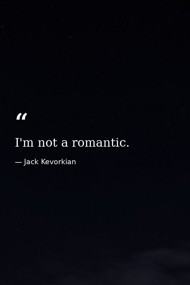 I'm not a romantic. — Jack Kevorkian