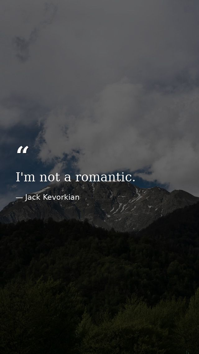 I'm not a romantic. — Jack Kevorkian