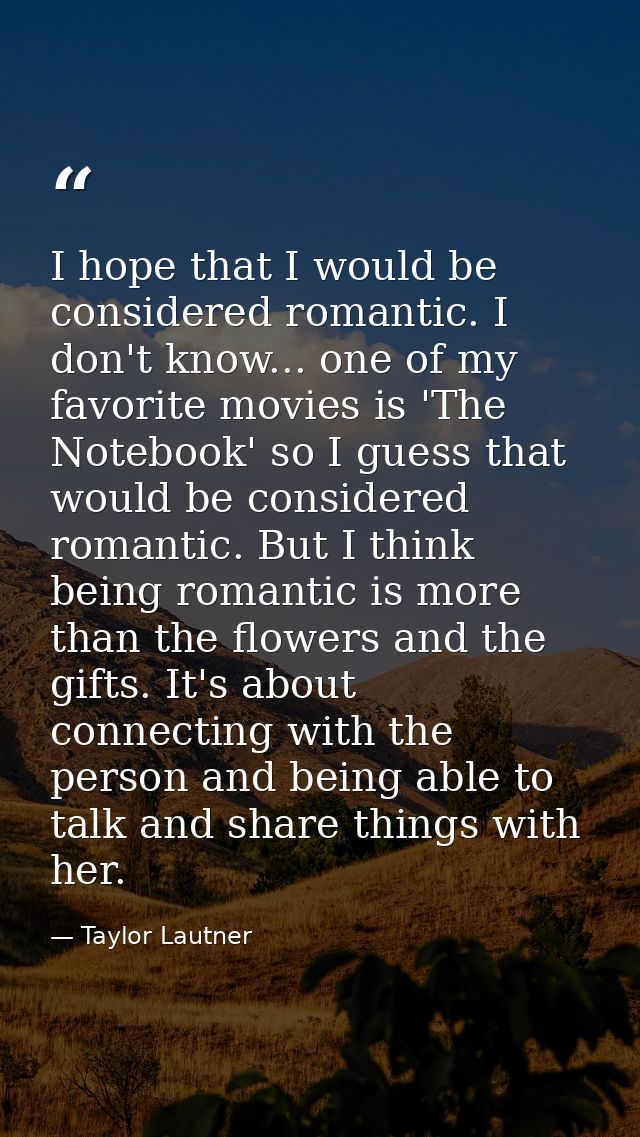 I hope that I would be considered romantic. I don't know... one of my favorite movies is 'The Notebook' so I guess that  — Taylor Lautner