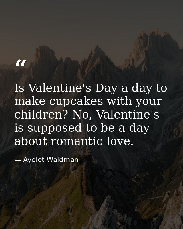 Is Valentine's Day a day to make cupcakes with your children? No, Valentine's is supposed to be a day about romantic lov — Ayelet Waldman