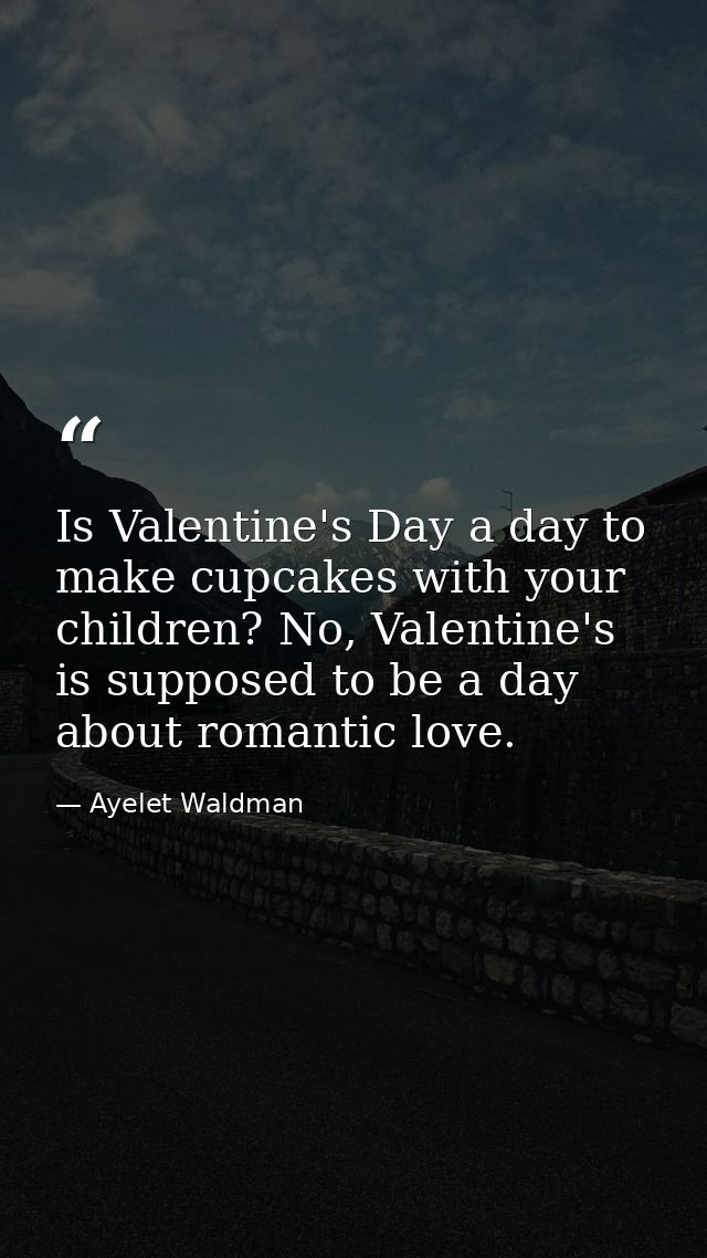 Is Valentine's Day a day to make cupcakes with your children? No, Valentine's is supposed to be a day about romantic lov — Ayelet Waldman