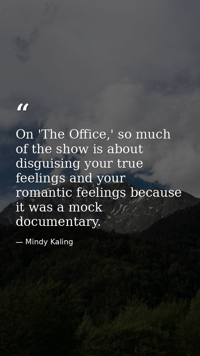 On 'The Office,' so much of the show is about disguising your true feelings and your romantic feelings because it was a  — Mindy Kaling