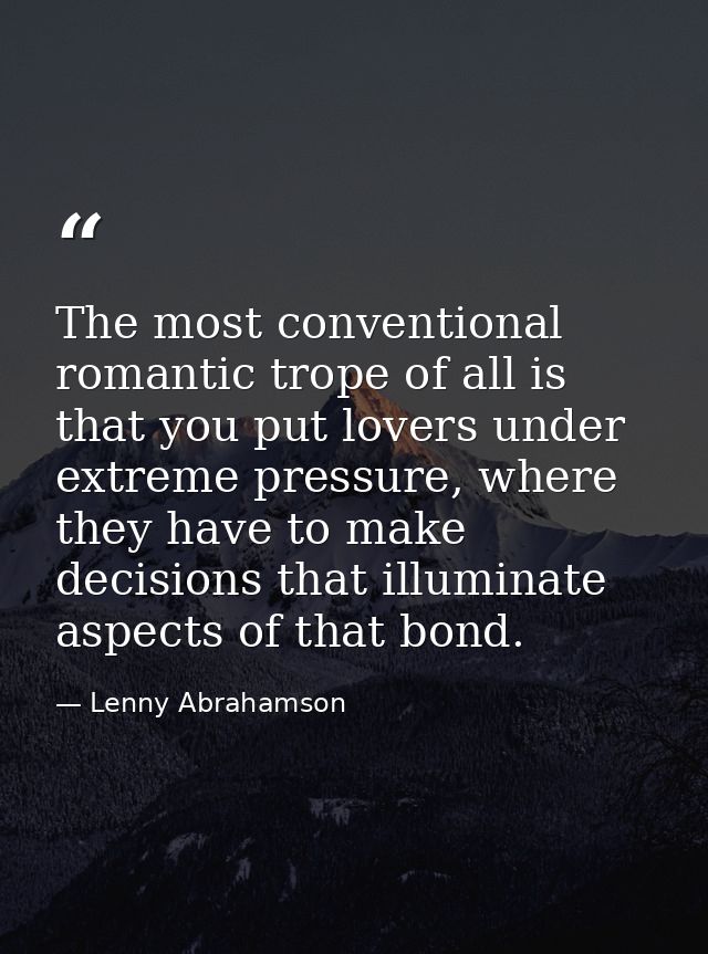 The most conventional romantic trope of all is that you put lovers under extreme pressure, where they have to make decis — Lenny Abrahamson