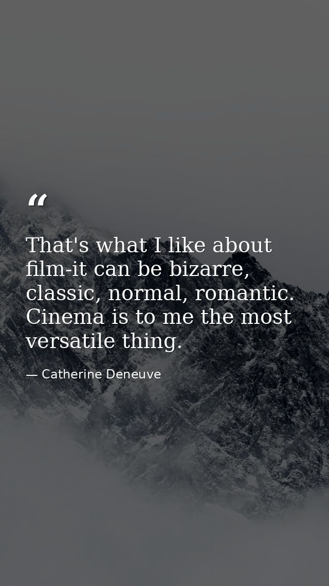That's what I like about film-it can be bizarre, classic, normal, romantic. Cinema is to me the most versatile thing. — Catherine Deneuve