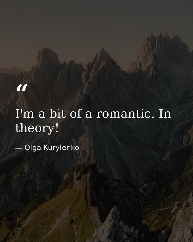 I'm a bit of a romantic. In theory! — Olga Kurylenko