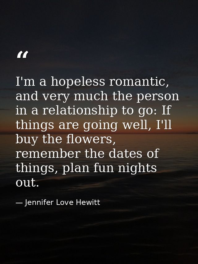 I'm a hopeless romantic, and very much the person in a relationship to go: If things are going well, I'll buy the flower — Jennifer Love Hewitt