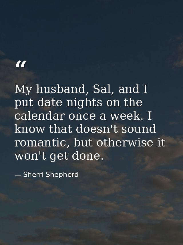 My husband, Sal, and I put date nights on the calendar once a week. I know that doesn't sound romantic, but otherwise it — Sherri Shepherd