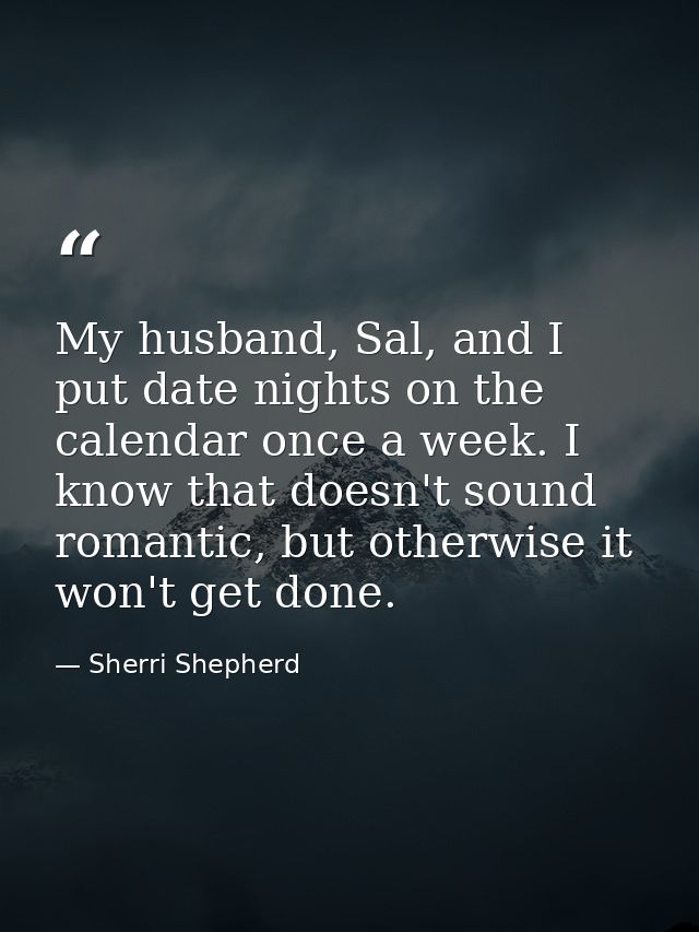 My husband, Sal, and I put date nights on the calendar once a week. I know that doesn't sound romantic, but otherwise it — Sherri Shepherd