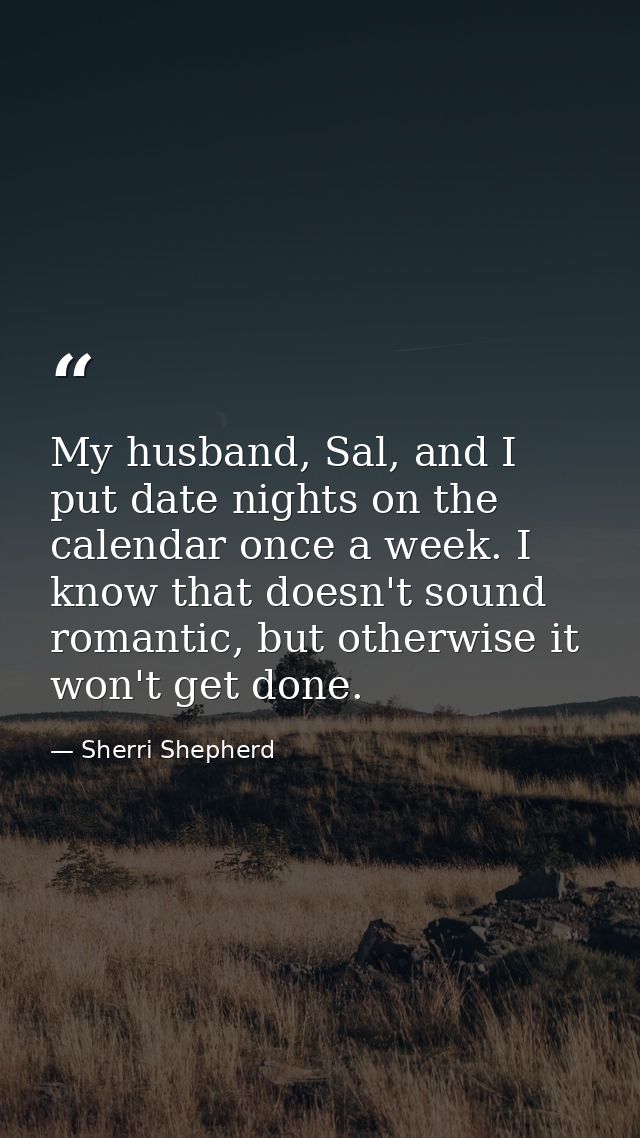 My husband, Sal, and I put date nights on the calendar once a week. I know that doesn't sound romantic, but otherwise it — Sherri Shepherd