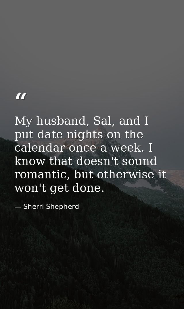 My husband, Sal, and I put date nights on the calendar once a week. I know that doesn't sound romantic, but otherwise it — Sherri Shepherd