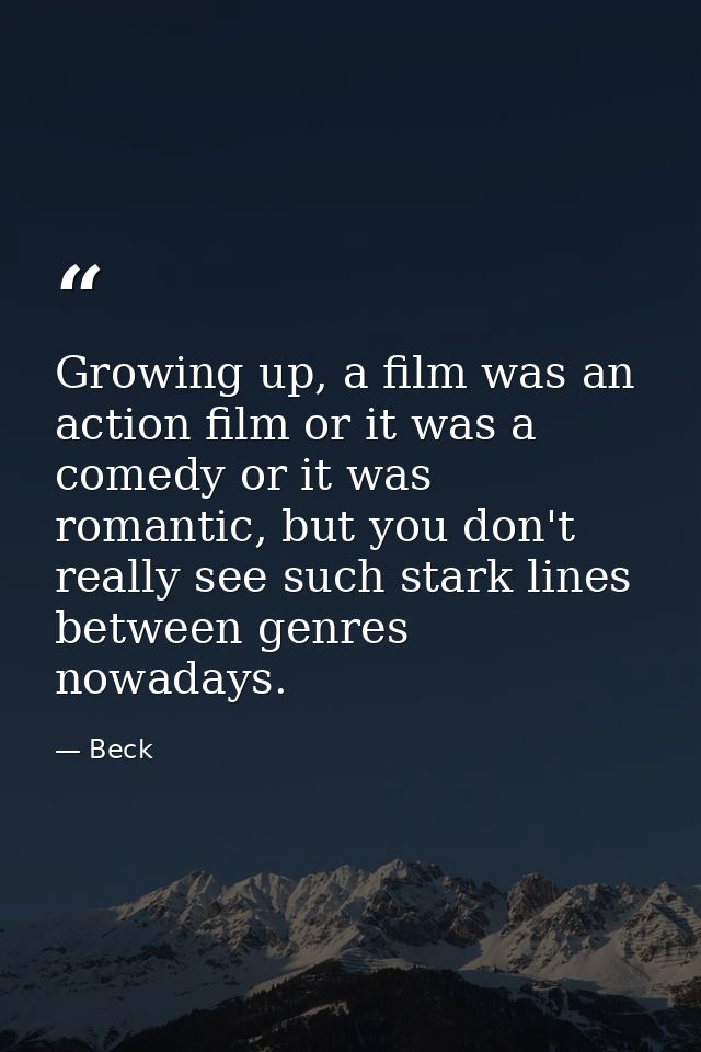 Growing up, a film was an action film or it was a comedy or it was romantic, but you don't really see such stark lines b — Beck