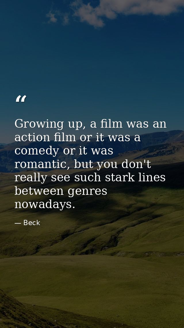Growing up, a film was an action film or it was a comedy or it was romantic, but you don't really see such stark lines b — Beck