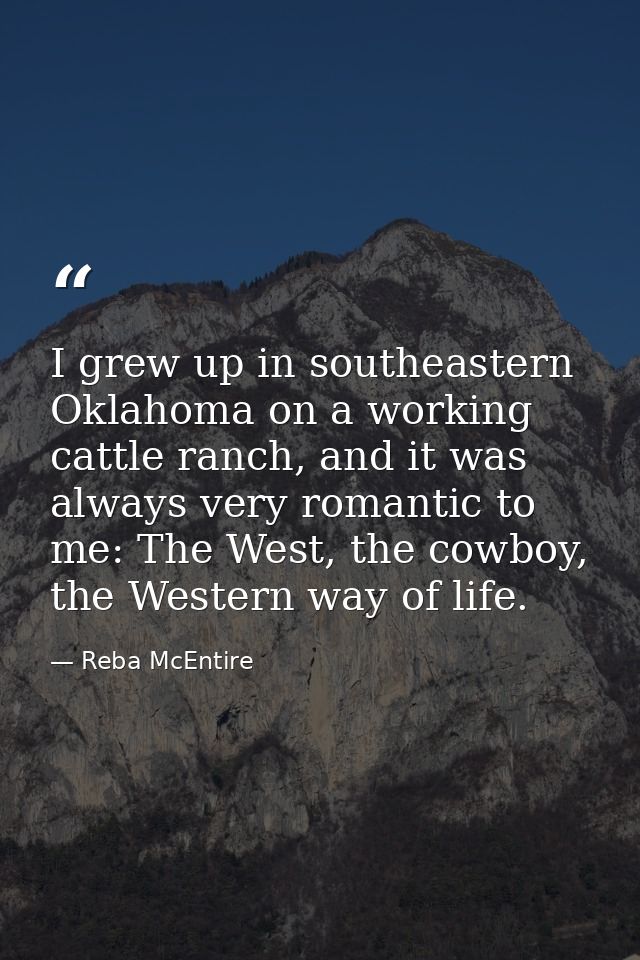 I grew up in southeastern Oklahoma on a working cattle ranch, and it was always very romantic to me: The West, the cowbo — Reba McEntire