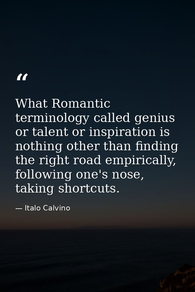 What Romantic terminology called genius or talent or inspiration is nothing other than finding the right road empiricall — Italo Calvino