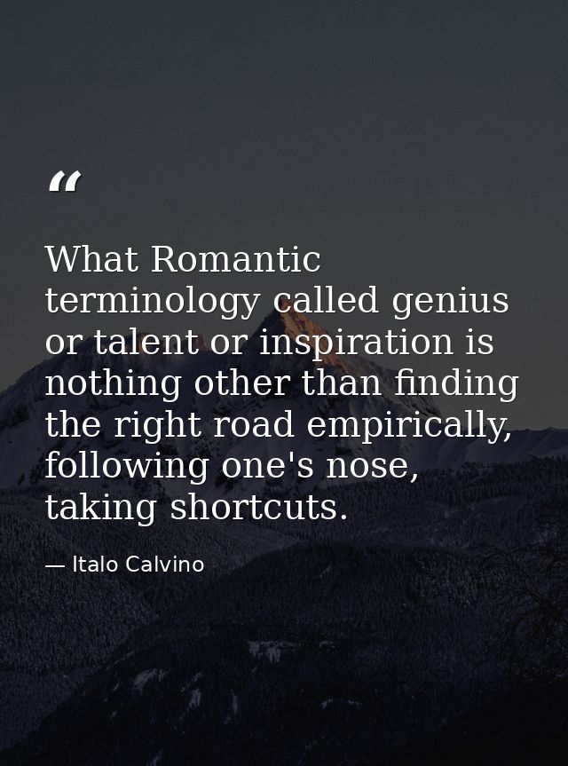 What Romantic terminology called genius or talent or inspiration is nothing other than finding the right road empiricall — Italo Calvino