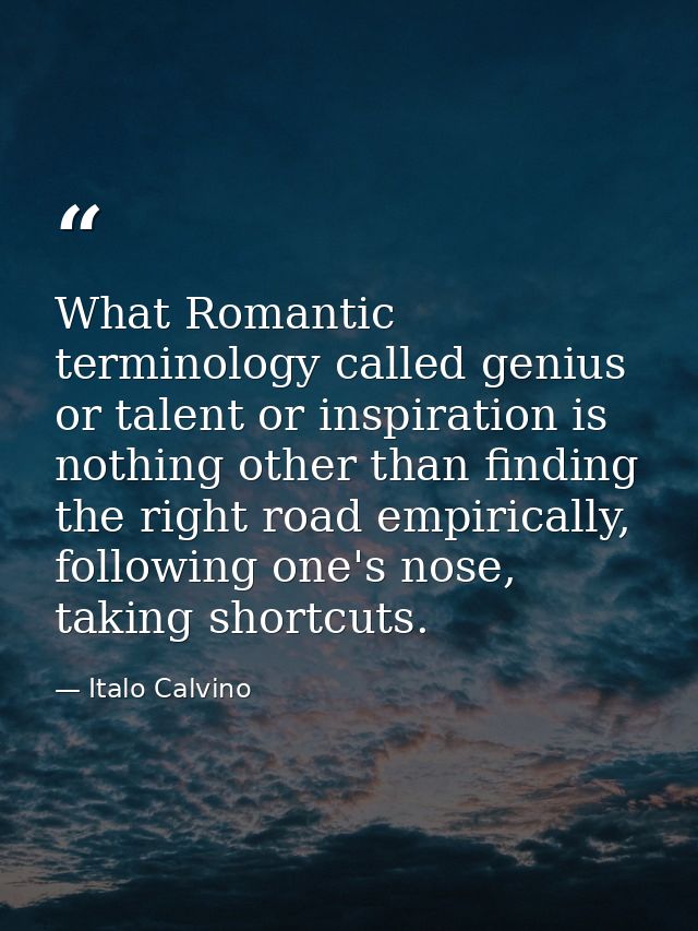 What Romantic terminology called genius or talent or inspiration is nothing other than finding the right road empiricall — Italo Calvino