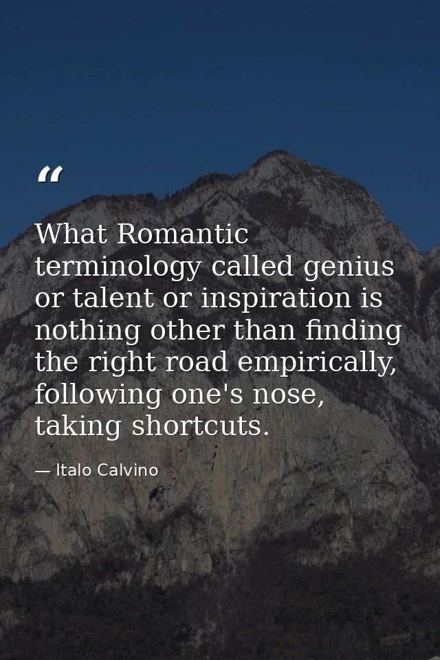 What Romantic terminology called genius or talent or inspiration is nothing other than finding the right road empiricall — Italo Calvino