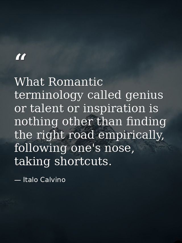 What Romantic terminology called genius or talent or inspiration is nothing other than finding the right road empiricall — Italo Calvino