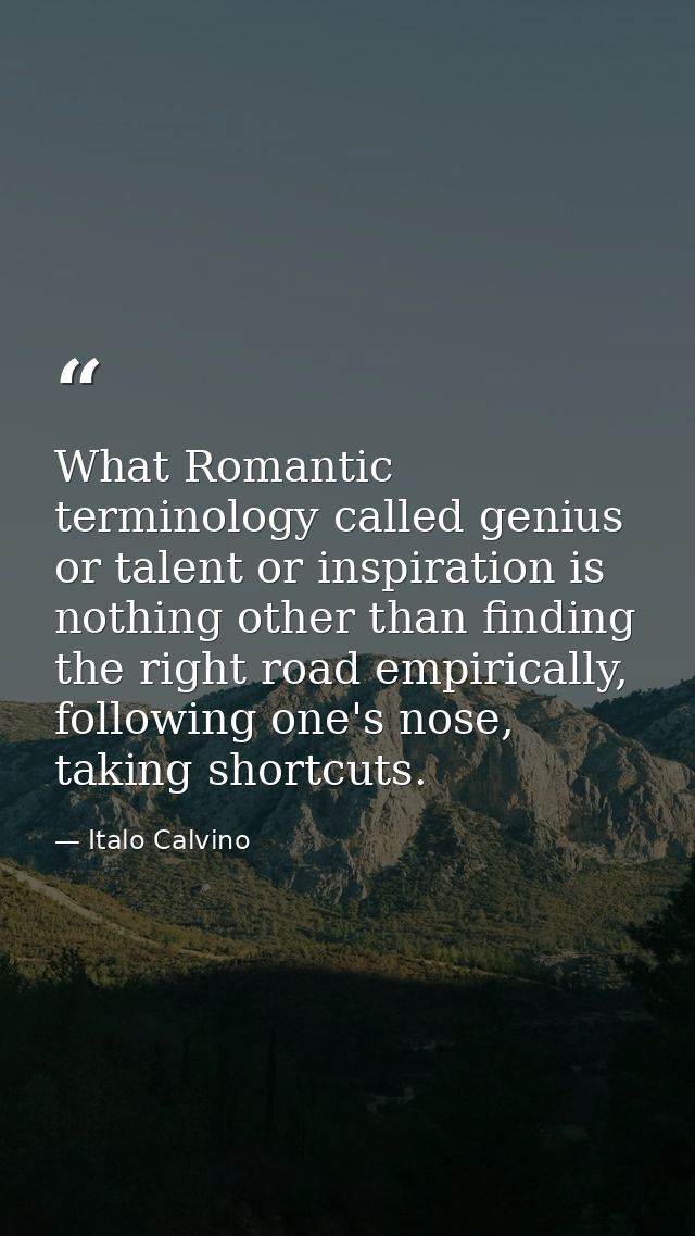 What Romantic terminology called genius or talent or inspiration is nothing other than finding the right road empiricall — Italo Calvino