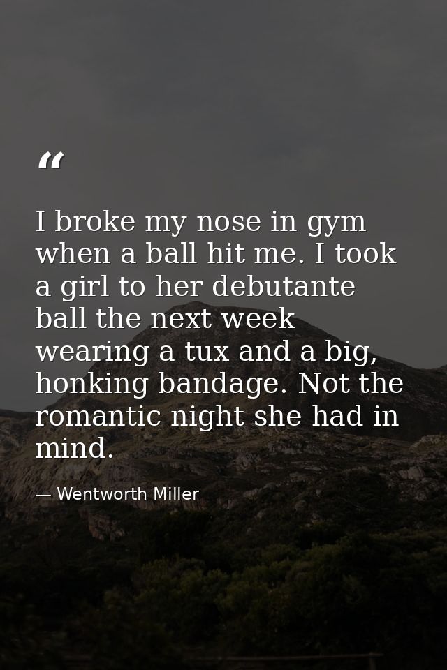 I broke my nose in gym when a ball hit me. I took a girl to her debutante ball the next week wearing a tux and a big, ho — Wentworth Miller