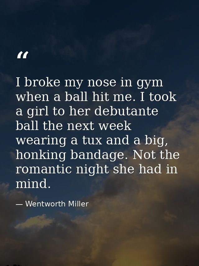 I broke my nose in gym when a ball hit me. I took a girl to her debutante ball the next week wearing a tux and a big, ho — Wentworth Miller